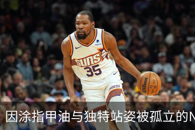 因涂指甲油与独特站姿被孤立的NBA球员，引发的深思
