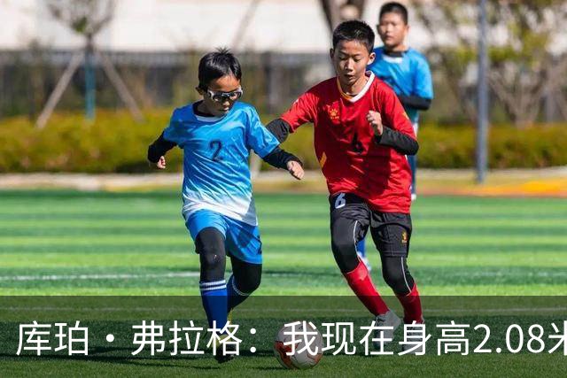 库珀·弗拉格：我现在身高2.08米，比去年更高