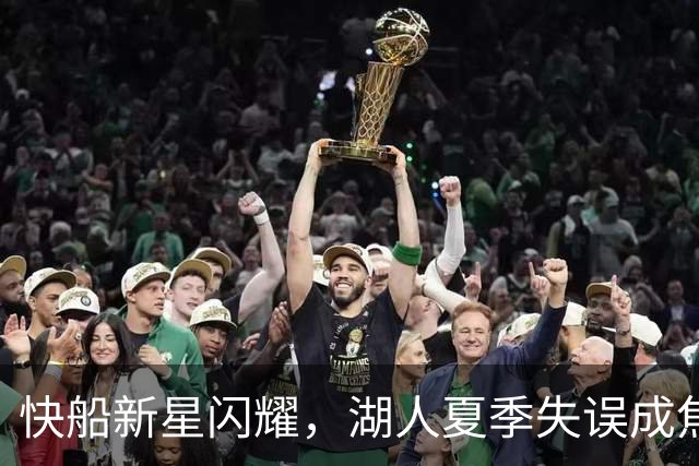 快船新星闪耀，湖人夏季失误成焦点