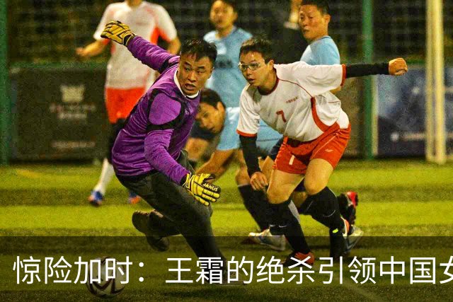 惊险加时：王霜的绝杀引领中国女足晋级亚运四强