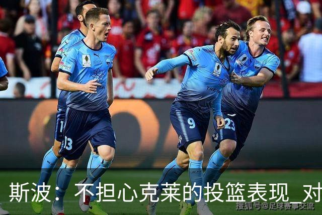 斯波：不担心克莱的投篮表现 对手始终无法放松对他的防备
