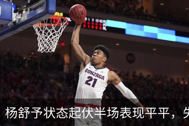 杨舒予状态起伏半场表现平平，失误成关键因素