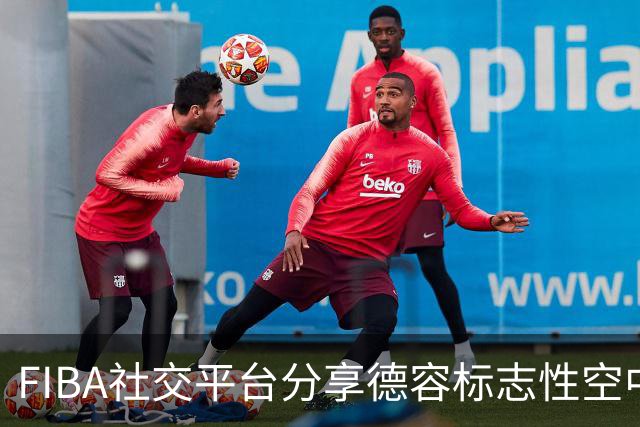 FIBA社交平台分享德容标志性空中大回环的精彩瞬间